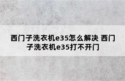 西门子洗衣机e35怎么解决 西门子洗衣机e35打不开门